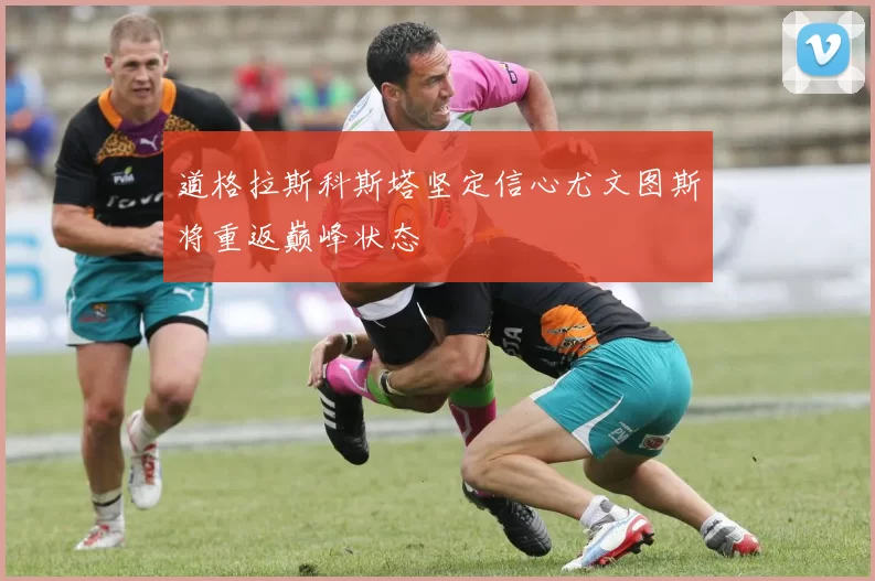 道格拉斯科斯塔坚定信心尤文图斯将重返巅峰状态
