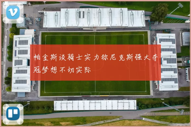 帕金斯谈骑士实力称尼克斯强大夺冠梦想不切实际
