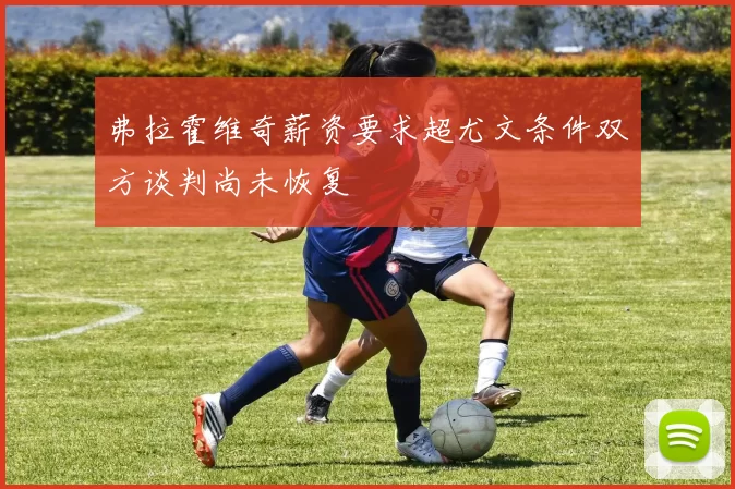 弗拉霍维奇薪资要求超尤文条件双方谈判尚未恢复